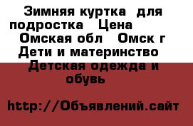 Зимняя куртка  для подростка › Цена ­ 1 000 - Омская обл., Омск г. Дети и материнство » Детская одежда и обувь   